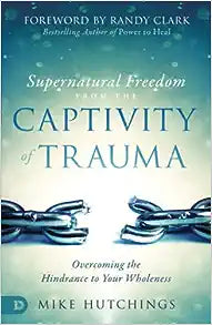 Supernatural Freedom from the Captivity of Trauma - Mike Hutchings
