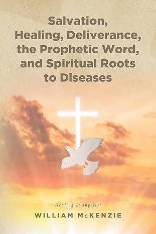 Salvation, Healing, Deliverance, the Prophetic Word, and Spiritual Roots to Diseases - William McKenzie