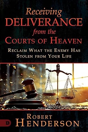 Receiving Deliverance from the Courts of Heaven: Reclaim What the Enemy Has Stolen from Your Life (The Official Courts of Heaven)