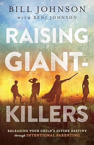 Raising Giant-Killers: Releasing Your Child's Divine Destiny through Intentional Parenting - Bill & Beni Johnson