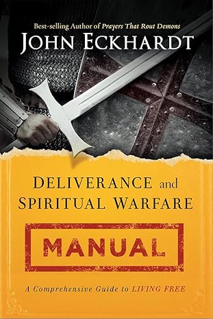 Deliverance and Spiritual Warfare Manual: A Comprehensive Guide to Living Free - John Eckhardt