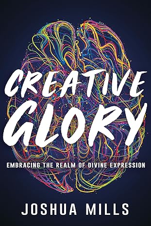 Creative Glory: Embracing the Realm of Divine Expression- Joshua Mills