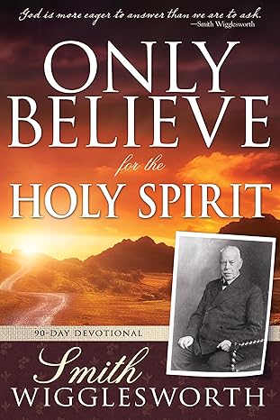 Only Believe for the Holy Spirit 90 Day Devotional - Smith Wigglesworth