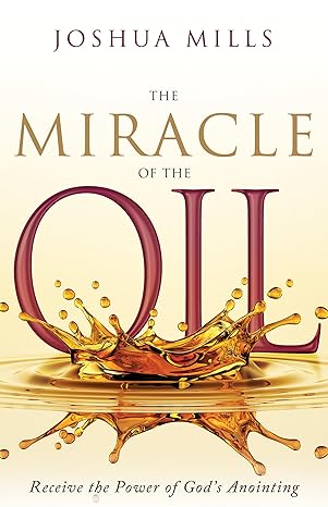The Miracle of the Oil: Receive the Power of God’s Anointing Hardcover by Joshua Mills
