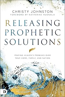 Releasing Prophetic Solutions: Praying Heaven's Promises Over Your Home, Family, and Nation - Christy Johnston