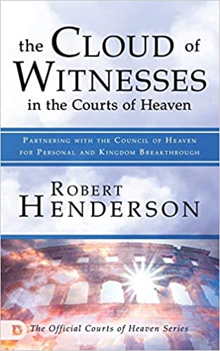 The Cloud of Witnesses in the Courts of Heaven: Partnering with the Council of Heaven for Personal and Kingdom Breakthrough - Robert Henderson