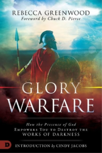 Glory Warfare/How the Presence of God Empowers You to Destroy the Works of Darkness - Rebecca Greenwood
